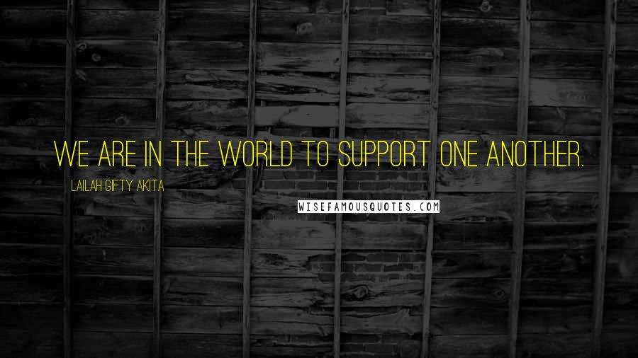 Lailah Gifty Akita Quotes: We are in the world to support one another.