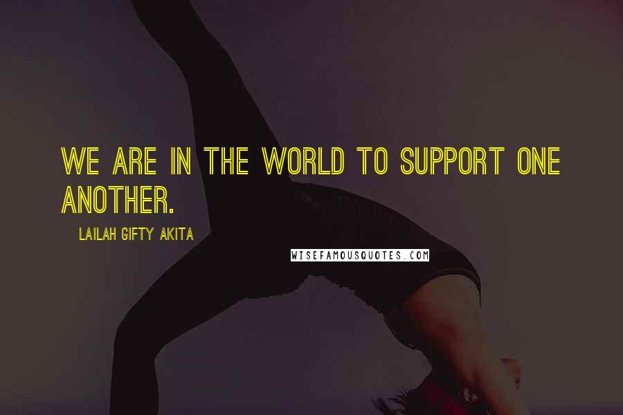 Lailah Gifty Akita Quotes: We are in the world to support one another.