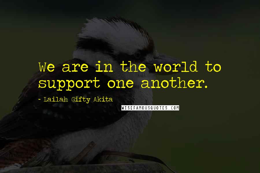 Lailah Gifty Akita Quotes: We are in the world to support one another.