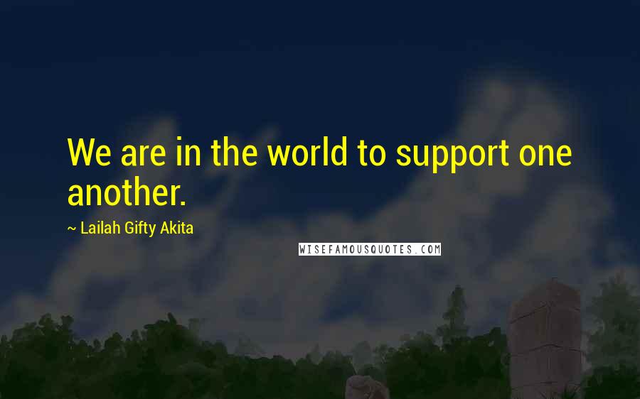 Lailah Gifty Akita Quotes: We are in the world to support one another.