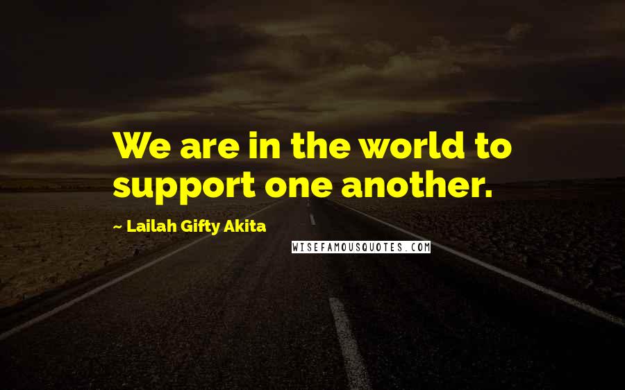 Lailah Gifty Akita Quotes: We are in the world to support one another.