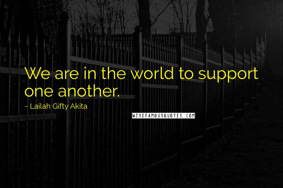 Lailah Gifty Akita Quotes: We are in the world to support one another.