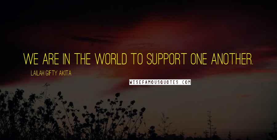 Lailah Gifty Akita Quotes: We are in the world to support one another.
