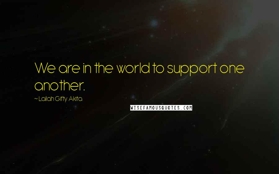 Lailah Gifty Akita Quotes: We are in the world to support one another.