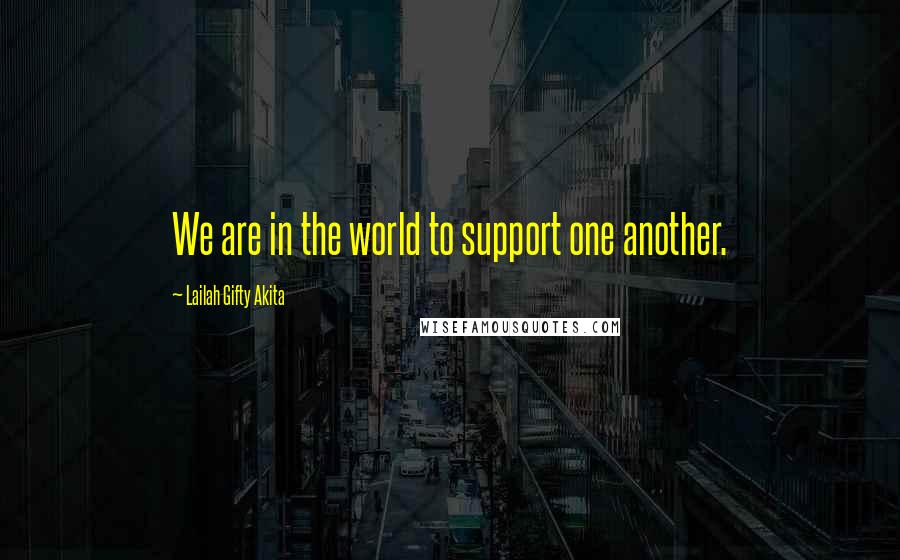 Lailah Gifty Akita Quotes: We are in the world to support one another.