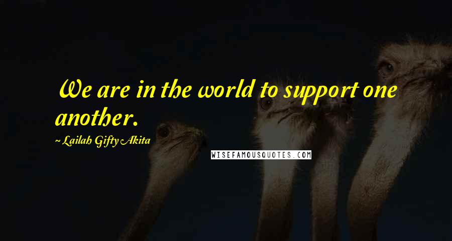 Lailah Gifty Akita Quotes: We are in the world to support one another.