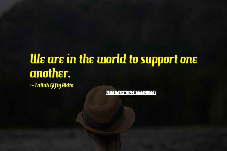 Lailah Gifty Akita Quotes: We are in the world to support one another.