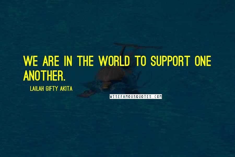 Lailah Gifty Akita Quotes: We are in the world to support one another.