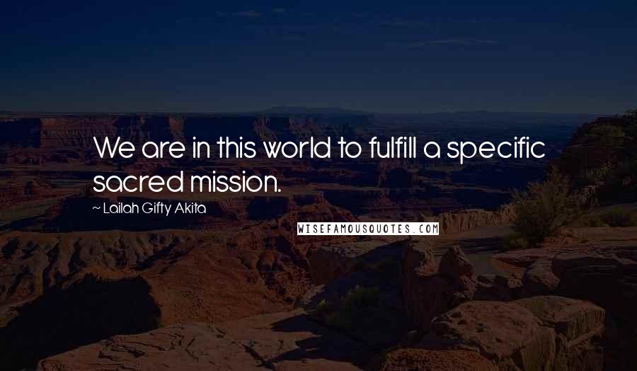 Lailah Gifty Akita Quotes: We are in this world to fulfill a specific sacred mission.