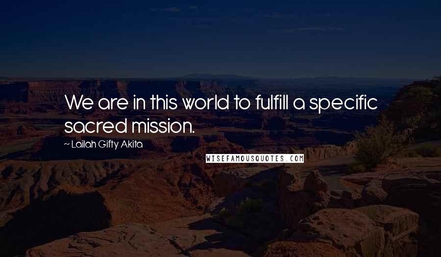 Lailah Gifty Akita Quotes: We are in this world to fulfill a specific sacred mission.