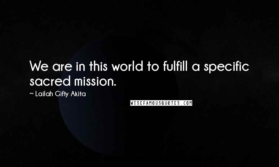 Lailah Gifty Akita Quotes: We are in this world to fulfill a specific sacred mission.