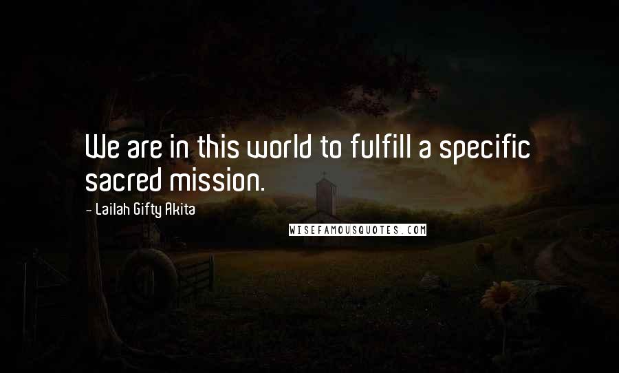 Lailah Gifty Akita Quotes: We are in this world to fulfill a specific sacred mission.