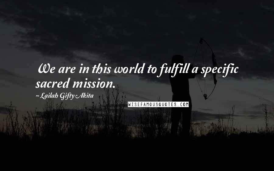 Lailah Gifty Akita Quotes: We are in this world to fulfill a specific sacred mission.