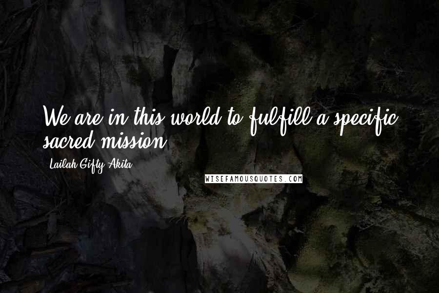 Lailah Gifty Akita Quotes: We are in this world to fulfill a specific sacred mission.