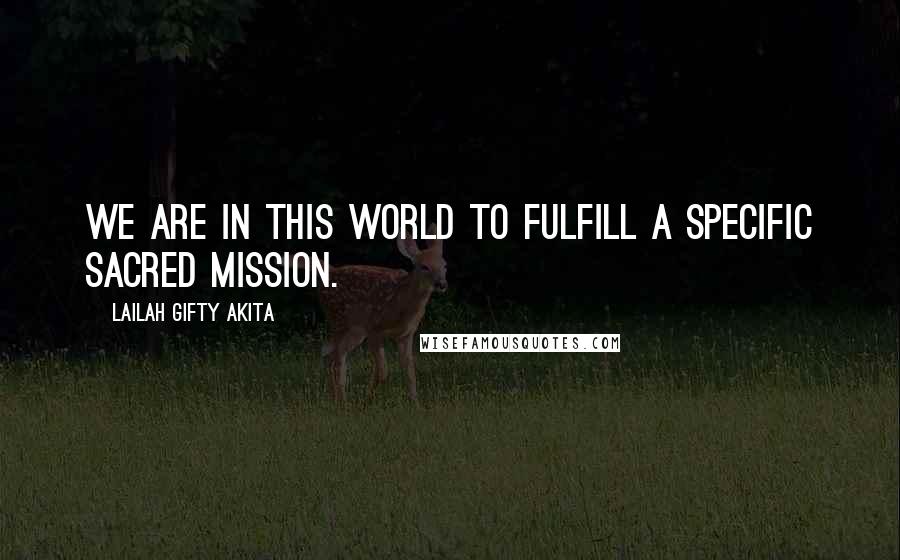 Lailah Gifty Akita Quotes: We are in this world to fulfill a specific sacred mission.