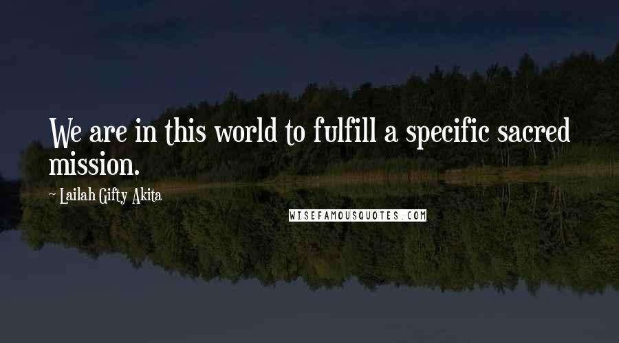 Lailah Gifty Akita Quotes: We are in this world to fulfill a specific sacred mission.