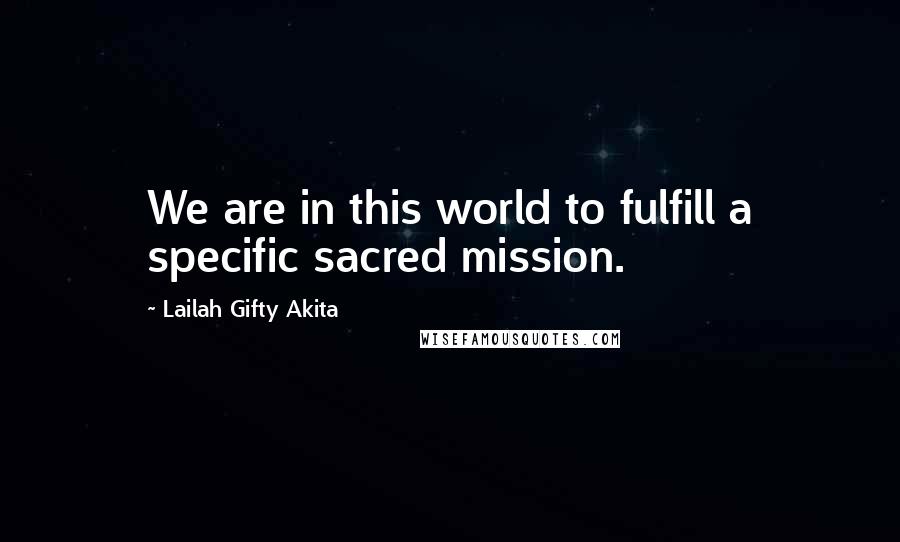 Lailah Gifty Akita Quotes: We are in this world to fulfill a specific sacred mission.