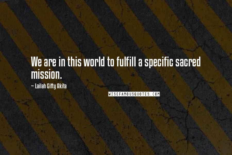 Lailah Gifty Akita Quotes: We are in this world to fulfill a specific sacred mission.