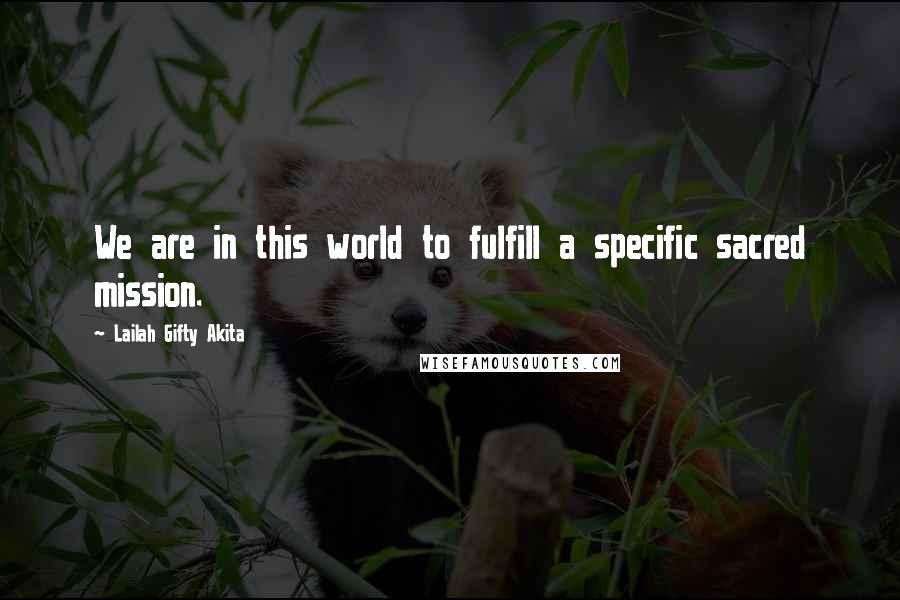 Lailah Gifty Akita Quotes: We are in this world to fulfill a specific sacred mission.