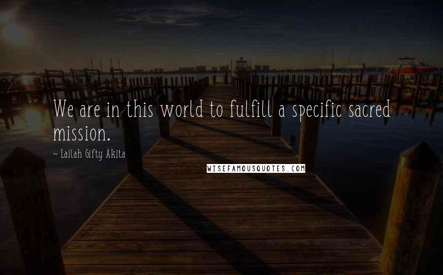 Lailah Gifty Akita Quotes: We are in this world to fulfill a specific sacred mission.