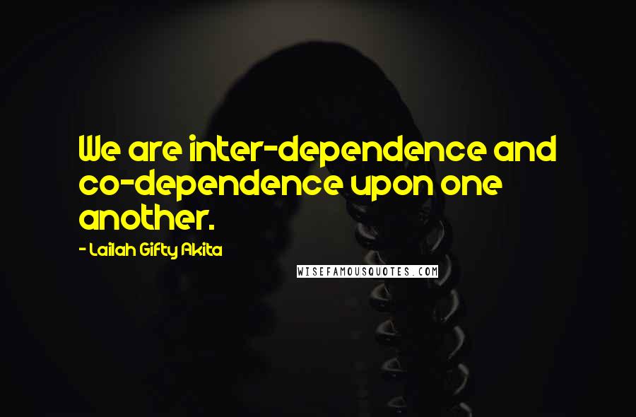 Lailah Gifty Akita Quotes: We are inter-dependence and co-dependence upon one another.