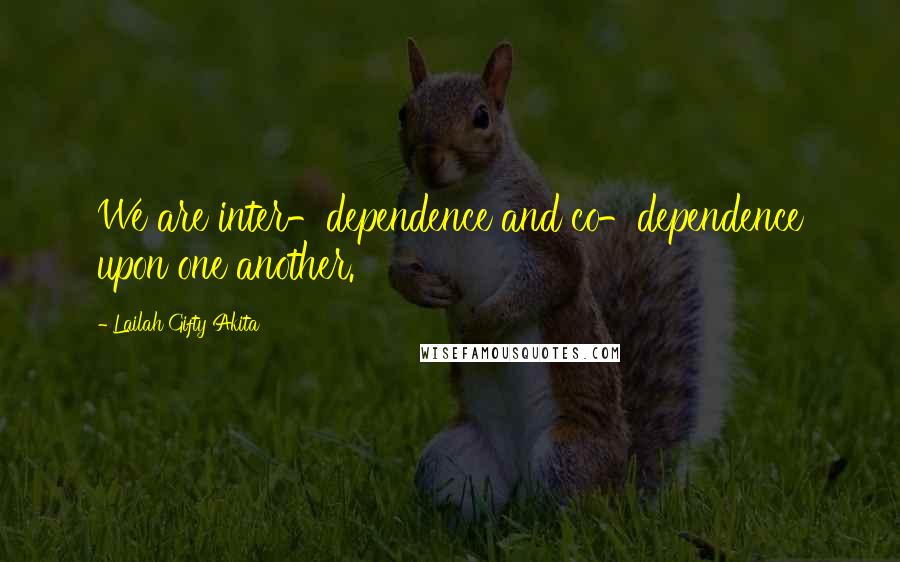 Lailah Gifty Akita Quotes: We are inter-dependence and co-dependence upon one another.