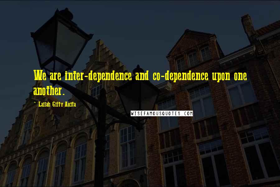 Lailah Gifty Akita Quotes: We are inter-dependence and co-dependence upon one another.