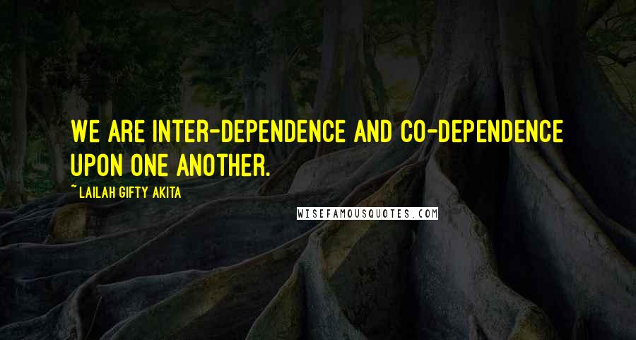 Lailah Gifty Akita Quotes: We are inter-dependence and co-dependence upon one another.
