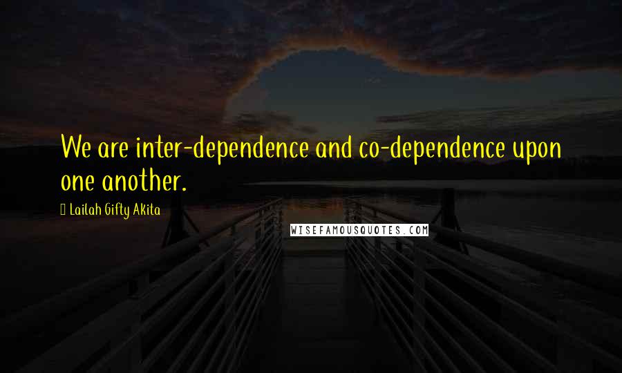 Lailah Gifty Akita Quotes: We are inter-dependence and co-dependence upon one another.