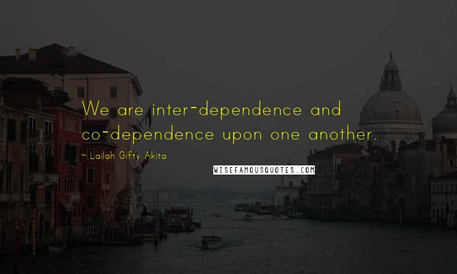 Lailah Gifty Akita Quotes: We are inter-dependence and co-dependence upon one another.