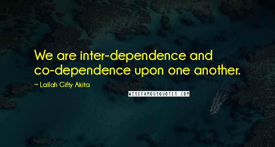 Lailah Gifty Akita Quotes: We are inter-dependence and co-dependence upon one another.