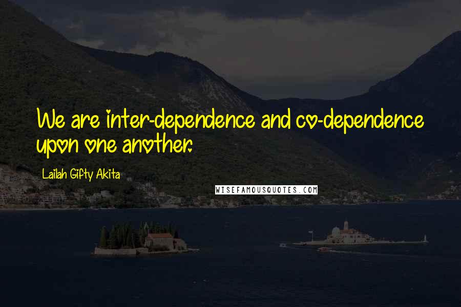 Lailah Gifty Akita Quotes: We are inter-dependence and co-dependence upon one another.