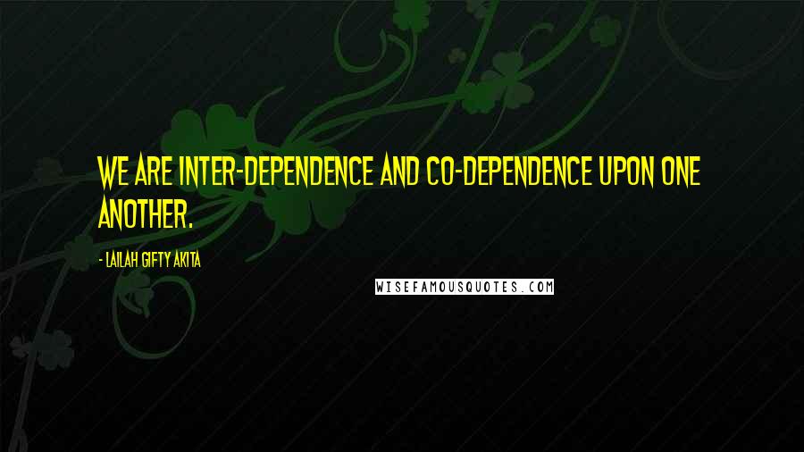 Lailah Gifty Akita Quotes: We are inter-dependence and co-dependence upon one another.