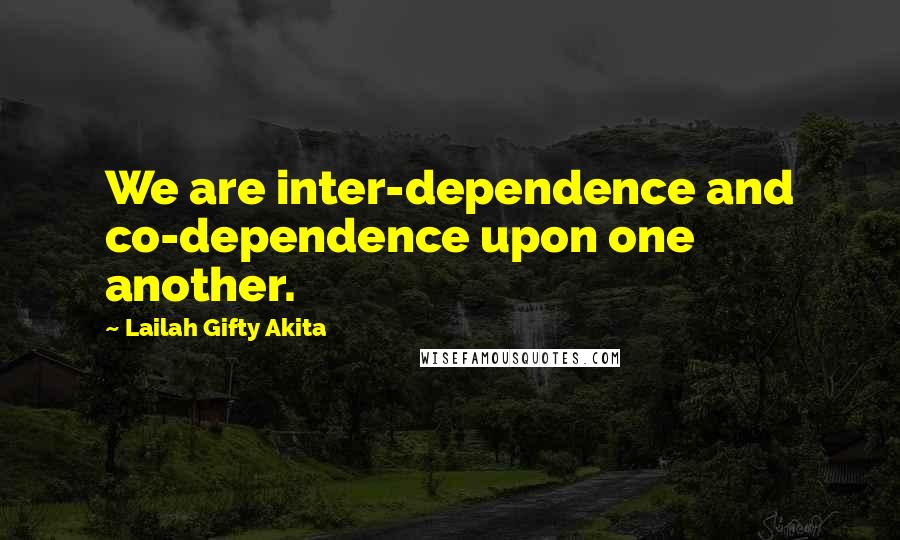 Lailah Gifty Akita Quotes: We are inter-dependence and co-dependence upon one another.