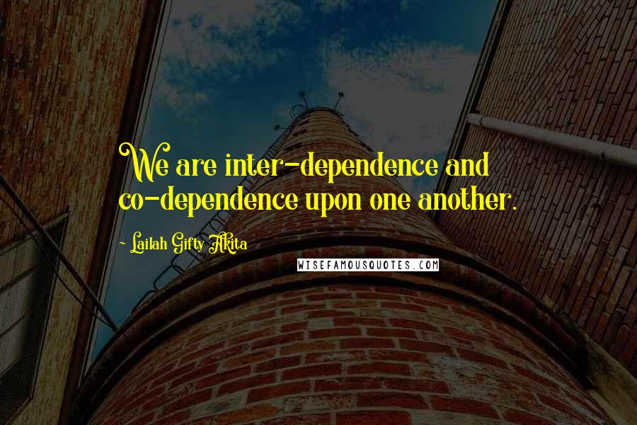 Lailah Gifty Akita Quotes: We are inter-dependence and co-dependence upon one another.