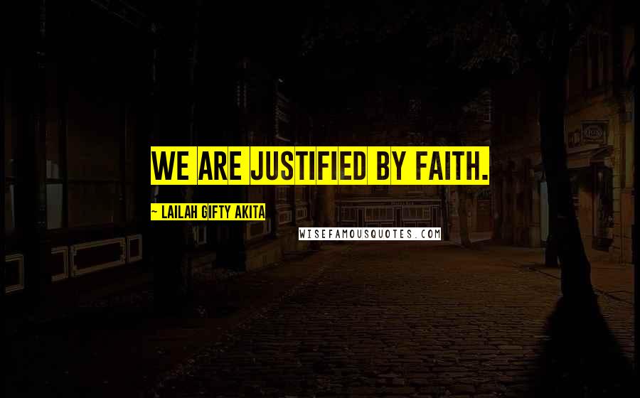 Lailah Gifty Akita Quotes: We are justified by faith.