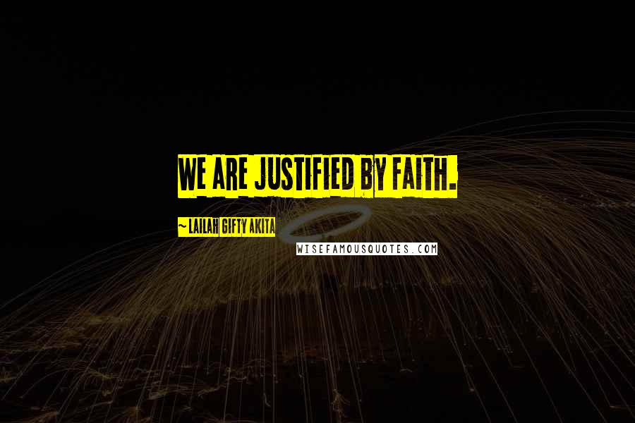 Lailah Gifty Akita Quotes: We are justified by faith.