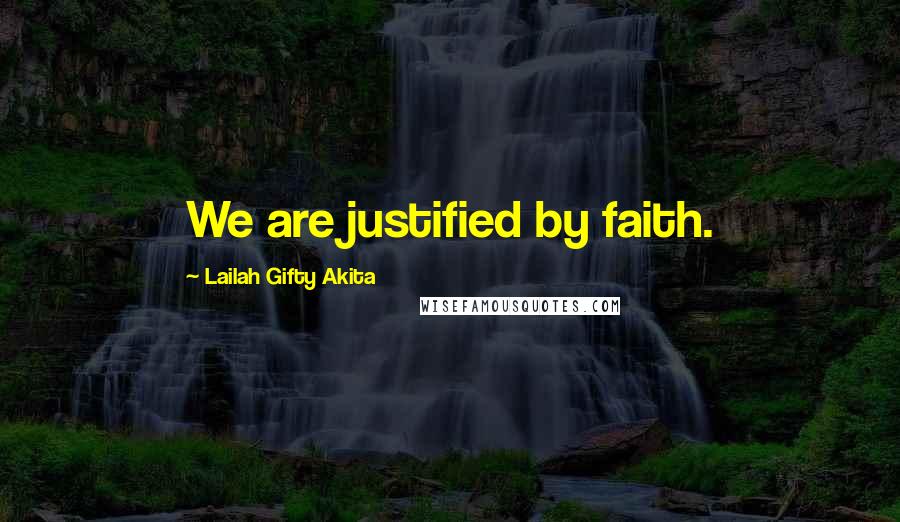 Lailah Gifty Akita Quotes: We are justified by faith.