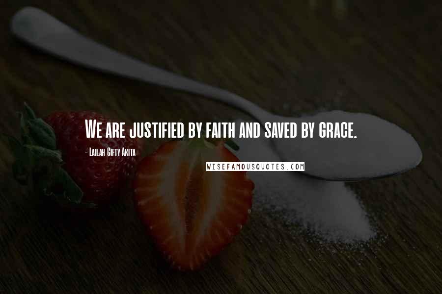 Lailah Gifty Akita Quotes: We are justified by faith and saved by grace.