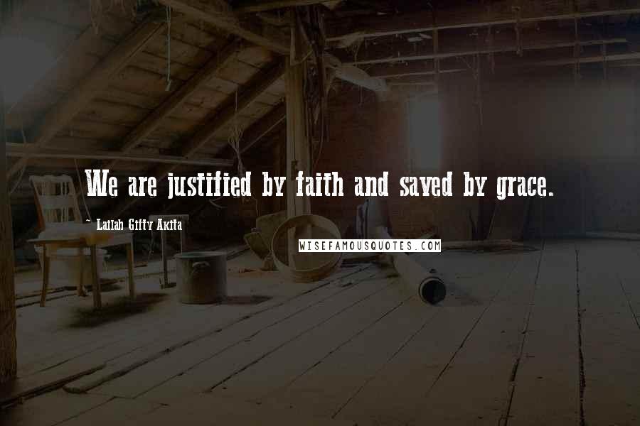 Lailah Gifty Akita Quotes: We are justified by faith and saved by grace.