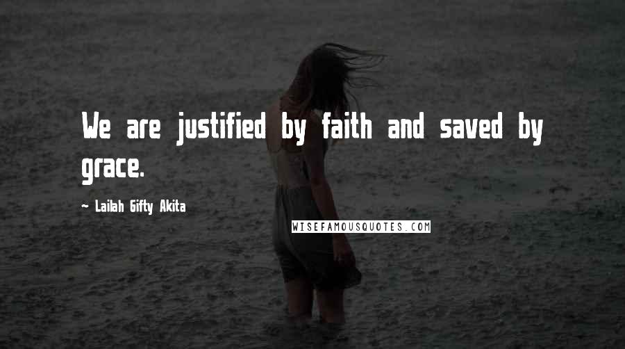 Lailah Gifty Akita Quotes: We are justified by faith and saved by grace.