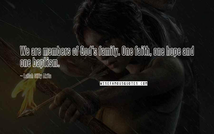 Lailah Gifty Akita Quotes: We are members of God's family. One faith, one hope and one baptism.