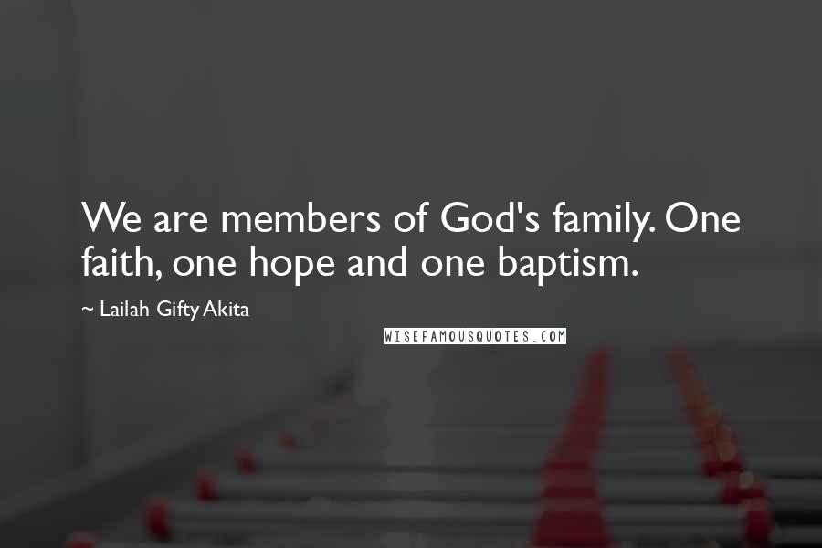 Lailah Gifty Akita Quotes: We are members of God's family. One faith, one hope and one baptism.