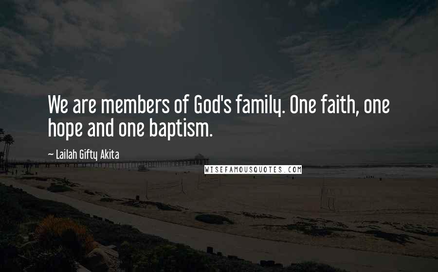 Lailah Gifty Akita Quotes: We are members of God's family. One faith, one hope and one baptism.