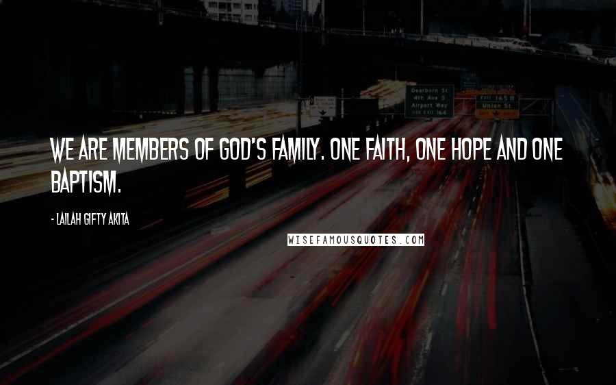 Lailah Gifty Akita Quotes: We are members of God's family. One faith, one hope and one baptism.