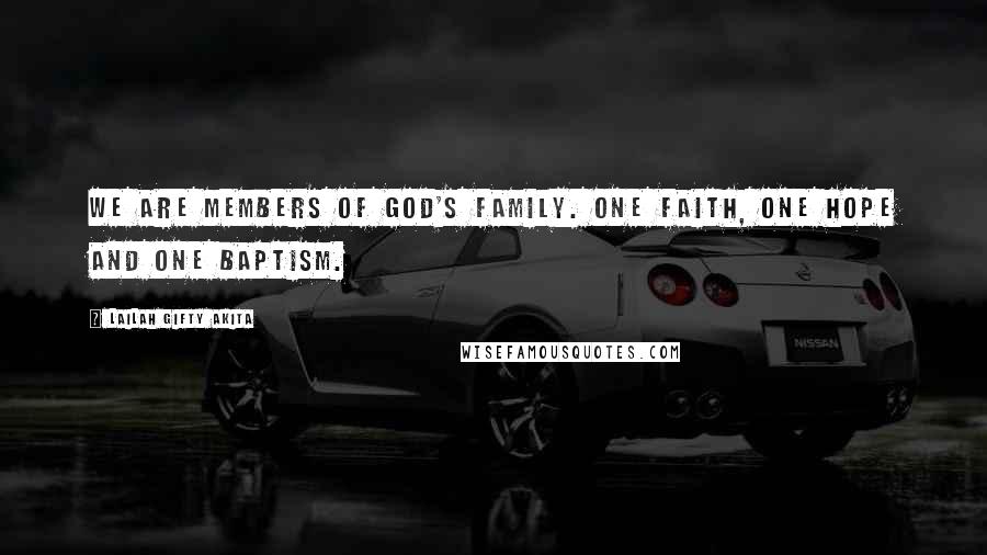 Lailah Gifty Akita Quotes: We are members of God's family. One faith, one hope and one baptism.