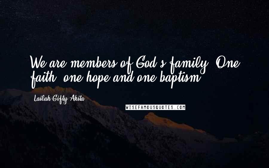 Lailah Gifty Akita Quotes: We are members of God's family. One faith, one hope and one baptism.