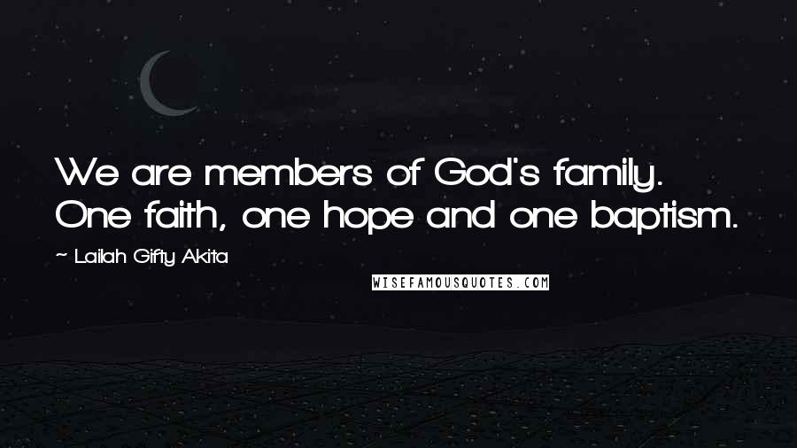 Lailah Gifty Akita Quotes: We are members of God's family. One faith, one hope and one baptism.