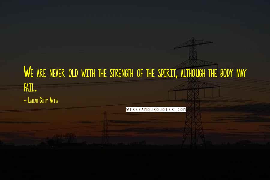 Lailah Gifty Akita Quotes: We are never old with the strength of the spirit, although the body may fail.