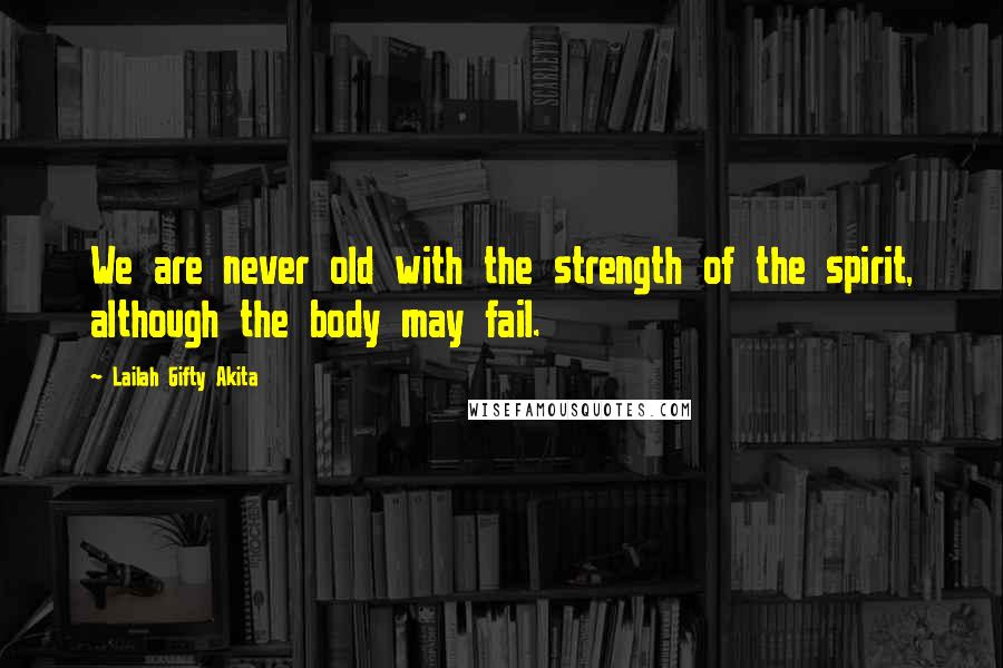 Lailah Gifty Akita Quotes: We are never old with the strength of the spirit, although the body may fail.